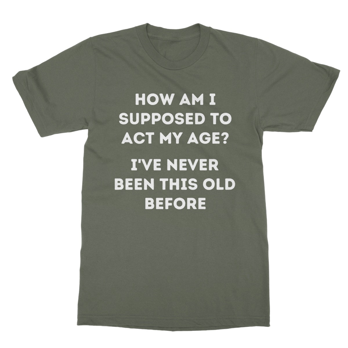 How Am I Supposed To Act My Age T-Shirt - Military Green - Funny T-Shirt
