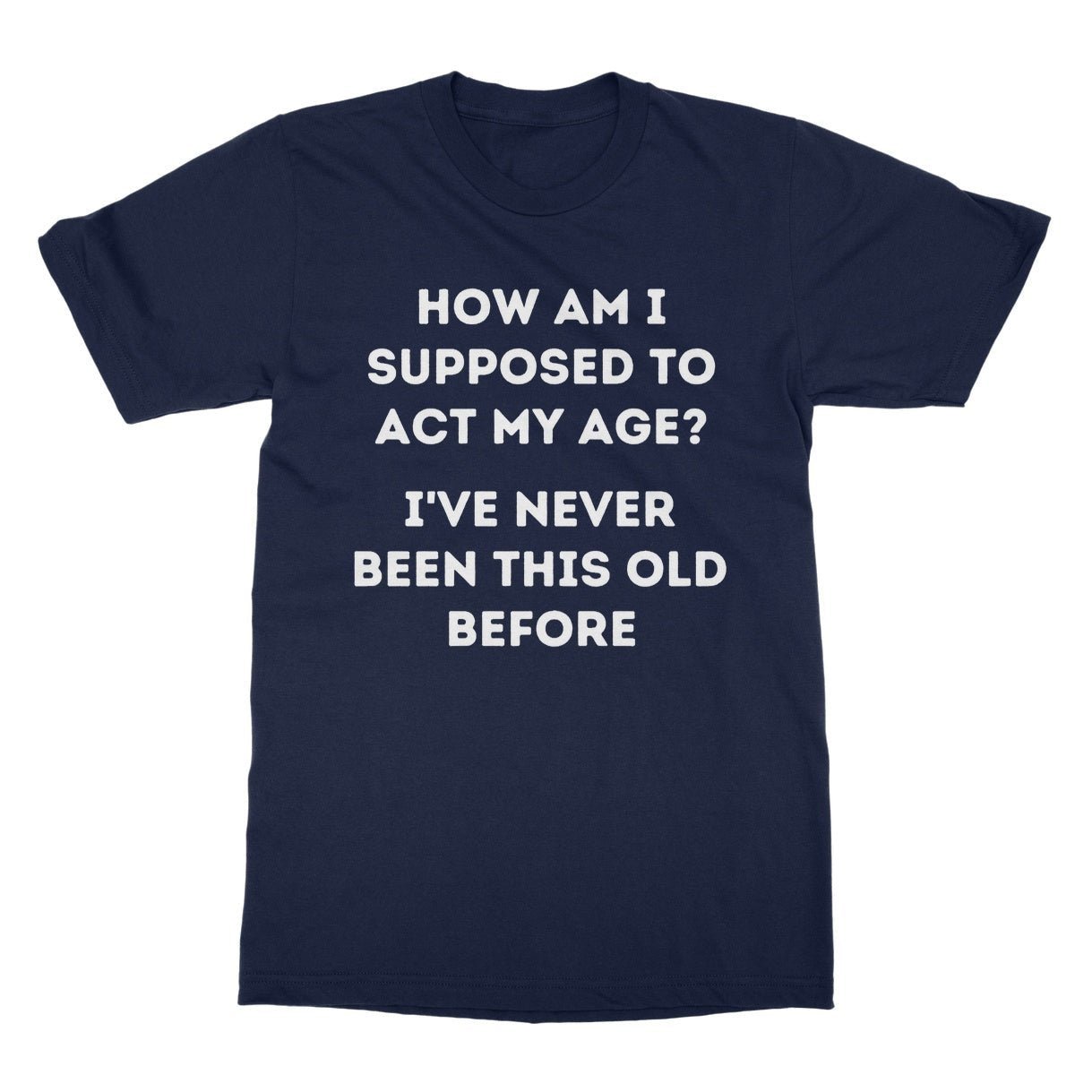 How Am I Supposed To Act My Age T-Shirt - Navy - Funny T-Shirt
