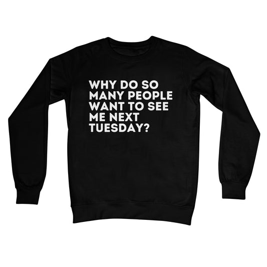 Why Do So Many People Want To See Me Next Tuesday Jumper - Jet Black - Funny Jumper