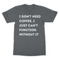 I can't function without coffee t shirt grey
