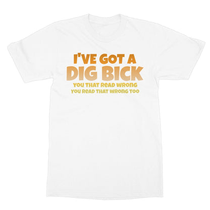 I've Got A Dig Bick T-Shirt - White - Funny T-Shirt