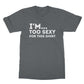 I'm too sexy for this shirt t shirt grey
