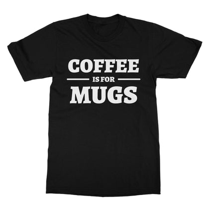 Coffee Is For Mugs T-Shirt - Black - Funny T-Shirt