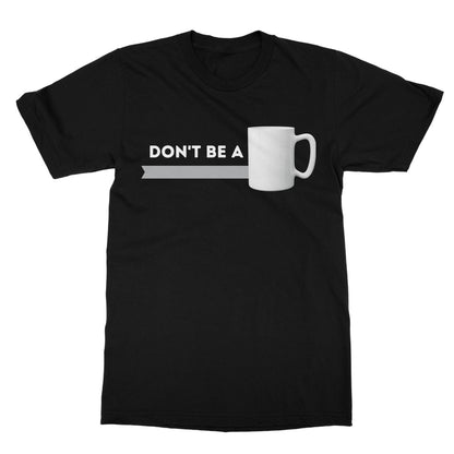 Don't Be A Mug T-Shirt - Black - Funny T-Shirt