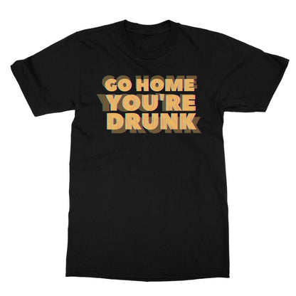 Go Home, You're Drunk T-Shirt - Black - Funny T-Shirt