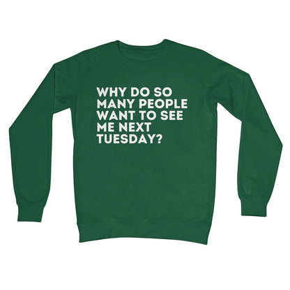 Why Do So Many People Want To See Me Next Tuesday Jumper - Bottle Green - Funny Jumper
