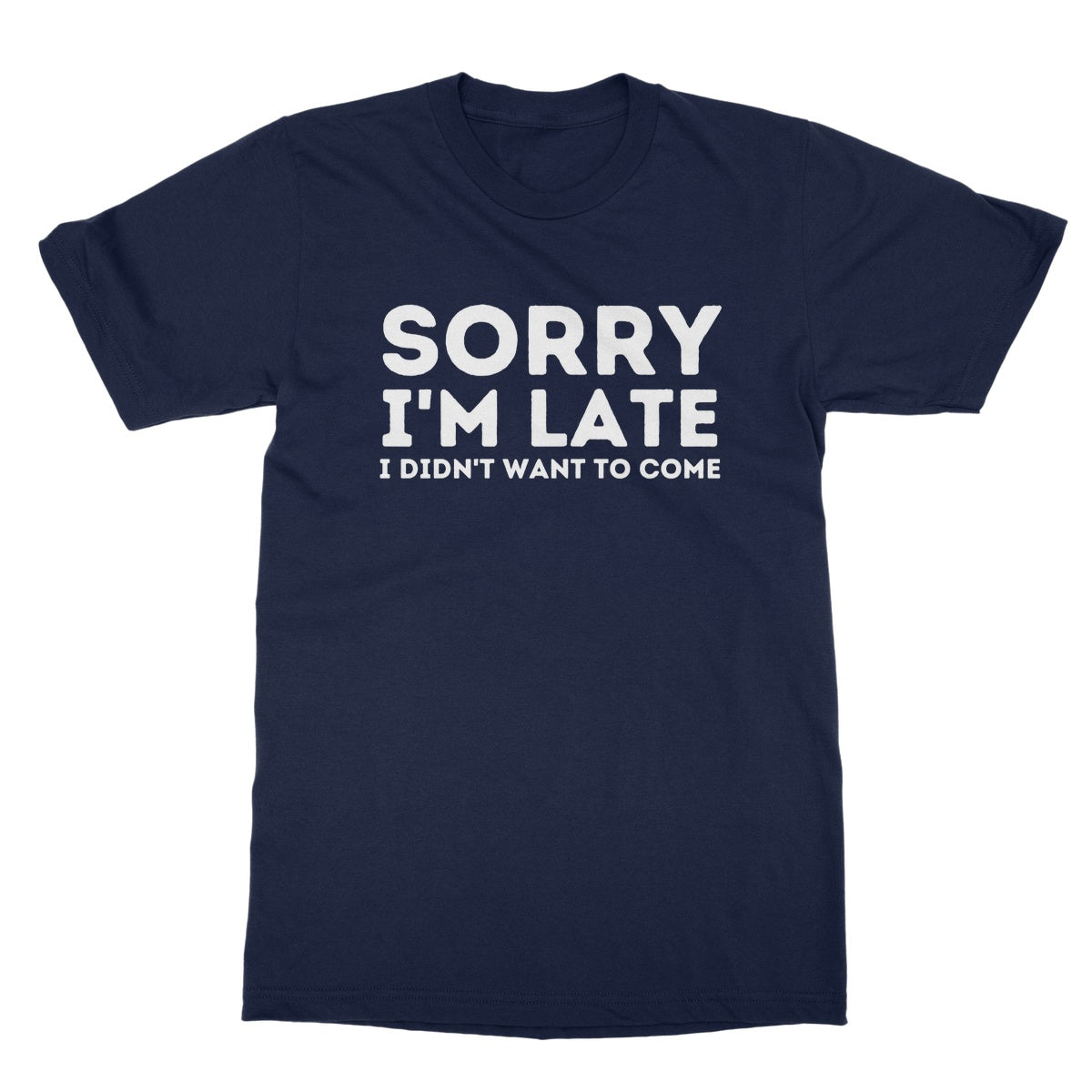sorry I'm late I didn't want to come t shirt navy