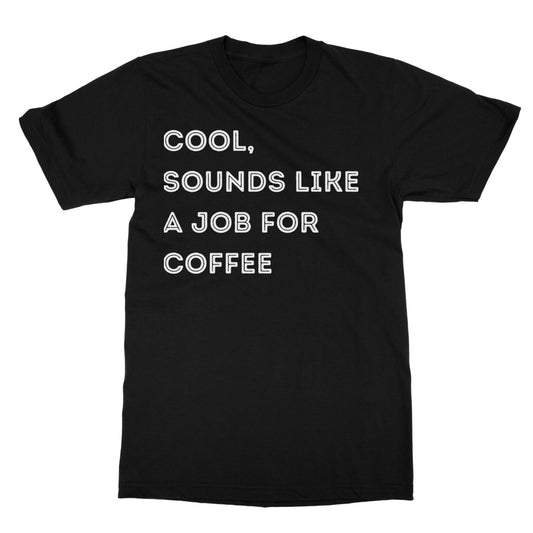 Cool, Sounds Like A Job For Coffee T-Shirt - Black - Funny T-Shirt